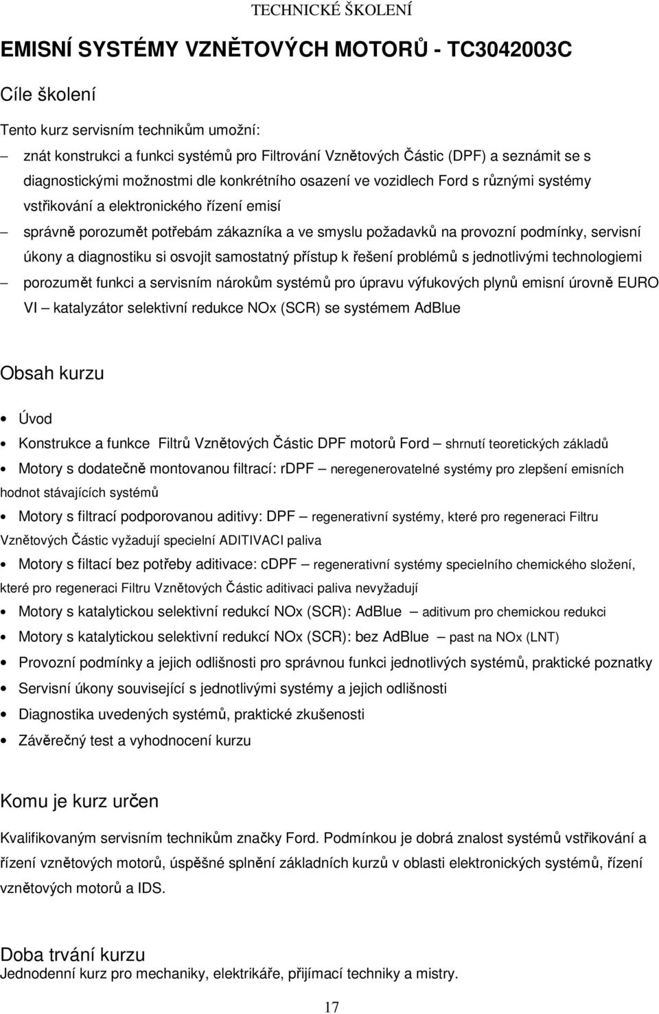 diagnostiku si osvojit samostatný přístup k řešení problémů s jednotlivými technologiemi porozumět funkci a servisním nárokům systémů pro úpravu výfukových plynů emisní úrovně EURO VI katalyzátor