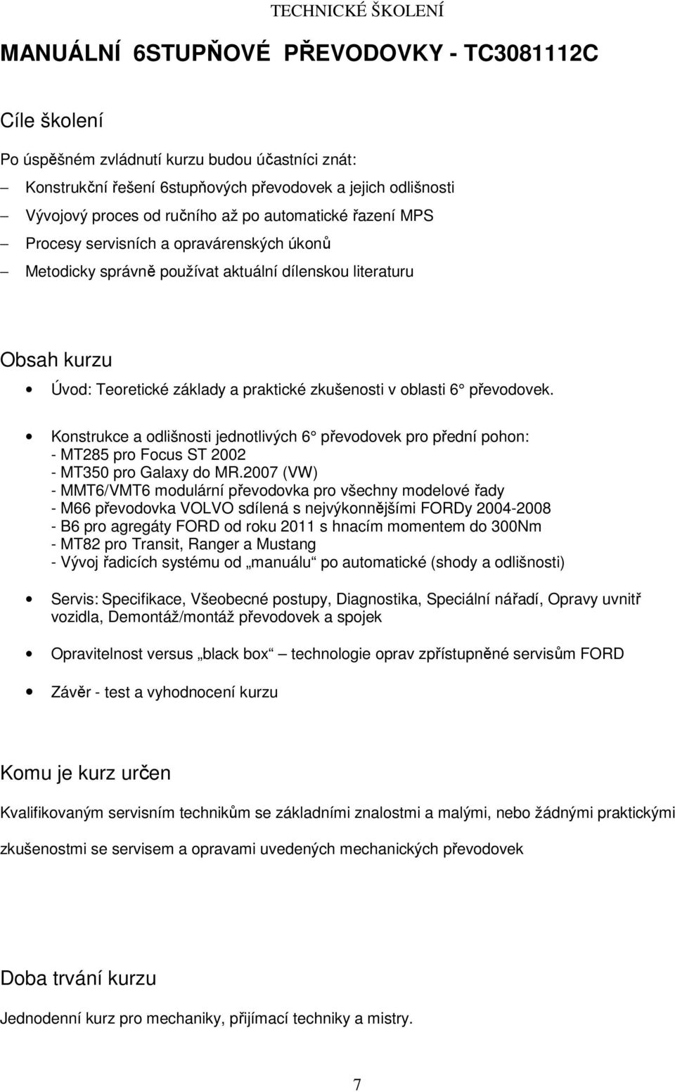 Konstrukce a odlišnosti jednotlivých 6 převodovek pro přední pohon: - MT285 pro Focus ST 2002 - MT350 pro Galaxy do MR.