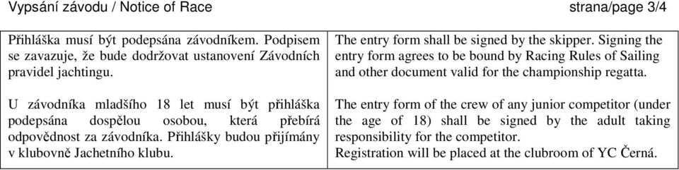 The entry form shall be signed by the skipper. Signing the entry form agrees to be bound by Racing Rules of Sailing and other document valid for the championship regatta.