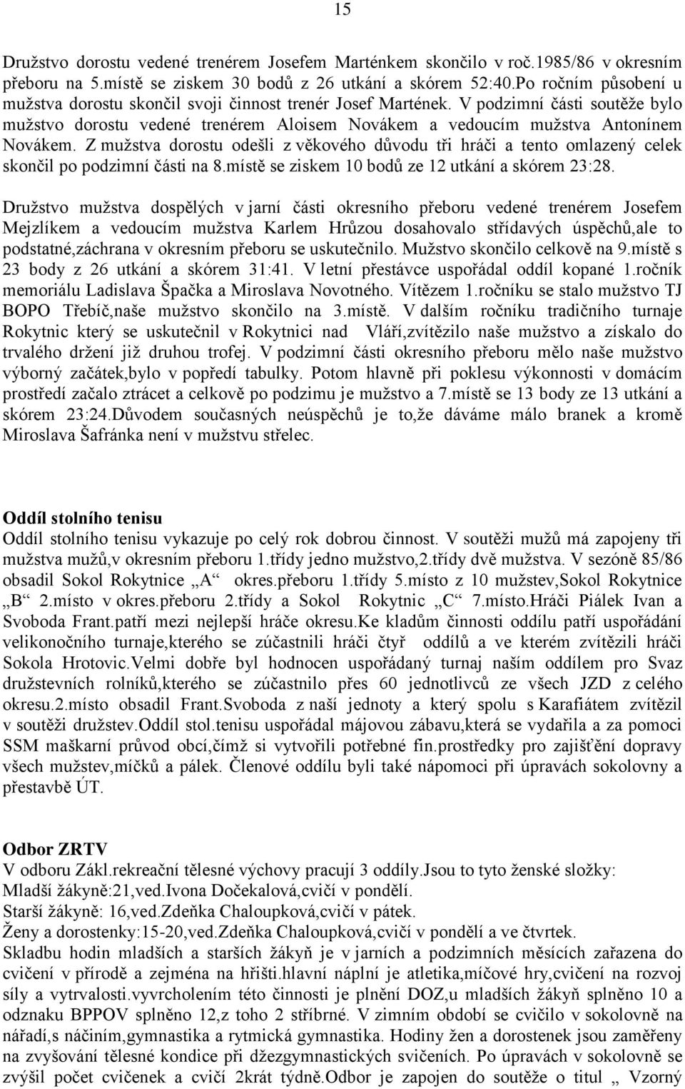 Z mužstva dorostu odešli z věkového důvodu tři hráči a tento omlazený celek skončil po podzimní části na 8.místě se ziskem 10 bodů ze 12 utkání a skórem 23:28.