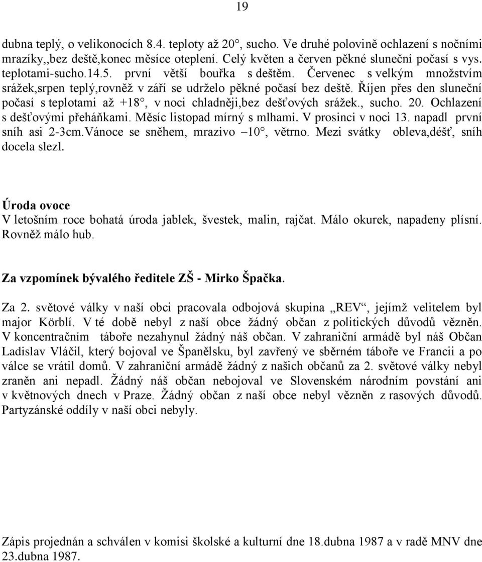 Říjen přes den sluneční počasí s teplotami až +18, v noci chladněji,bez dešťových srážek., sucho. 20. Ochlazení s dešťovými přeháňkami. Měsíc listopad mírný s mlhami. V prosinci v noci 13.