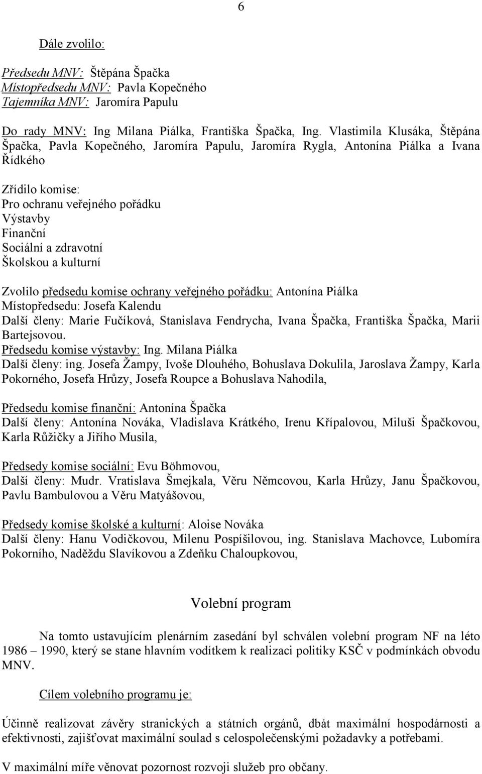 zdravotní Školskou a kulturní Zvolilo předsedu komise ochrany veřejného pořádku: Antonína Piálka Místopředsedu: Josefa Kalendu Další členy: Marie Fučíková, Stanislava Fendrycha, Ivana Špačka,