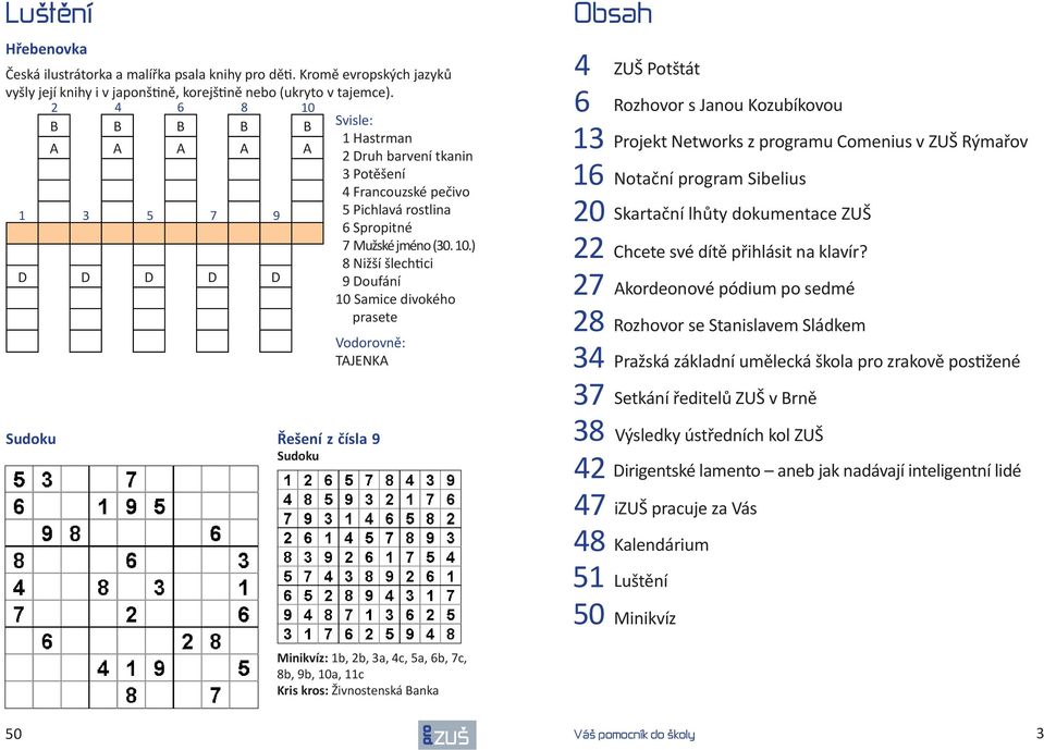 B B B B B Svisle: 1 Hastrman A A A A A 2 Druh barvení tkanin 3 Potěšení 4 Francouzské pečivo 1 3 5 7 9 5 Pichlavá rostlina 6 Spitné 7 Mužské jméno (30. 10.