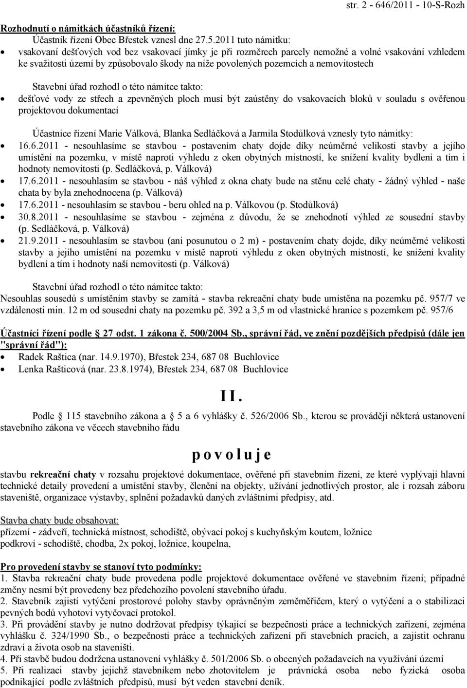 nemovitostech Stavební úřad rozhodl o této námitce takto: dešťové vody ze střech a zpevněných ploch musí být zaústěny do vsakovacích bloků v souladu s ověřenou projektovou dokumentací Účastnice