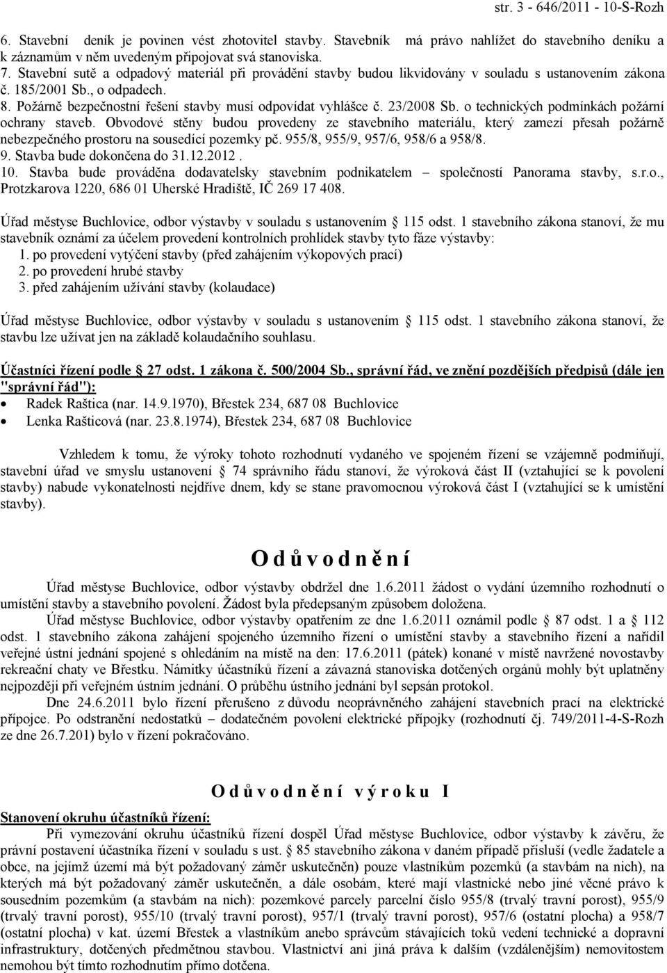 23/2008 Sb. o technických podmínkách požární ochrany staveb. Obvodové stěny budou provedeny ze stavebního materiálu, který zamezí přesah požárně nebezpečného prostoru na sousedící pozemky pč.