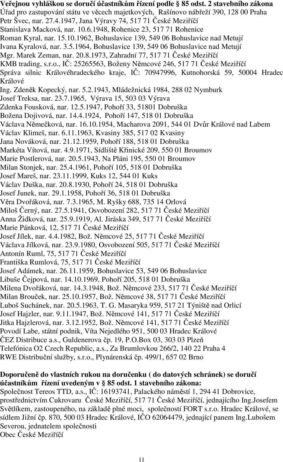 3.5.1964, Bohuslavice 139, 549 06 Bohuslavice nad Metují Mgr. Marek Zeman, nar. 20.8.1973, Zahradní 77, 517 71 České Meziříčí KMB trading, s.r.o., IČ: 25265563, Boženy Němcové 246, 517 71 České Meziříčí Správa silnic Královéhradeckého kraje, IČ: 70947996, Kutnohorská 59, 50004 Hradec Králové Ing.