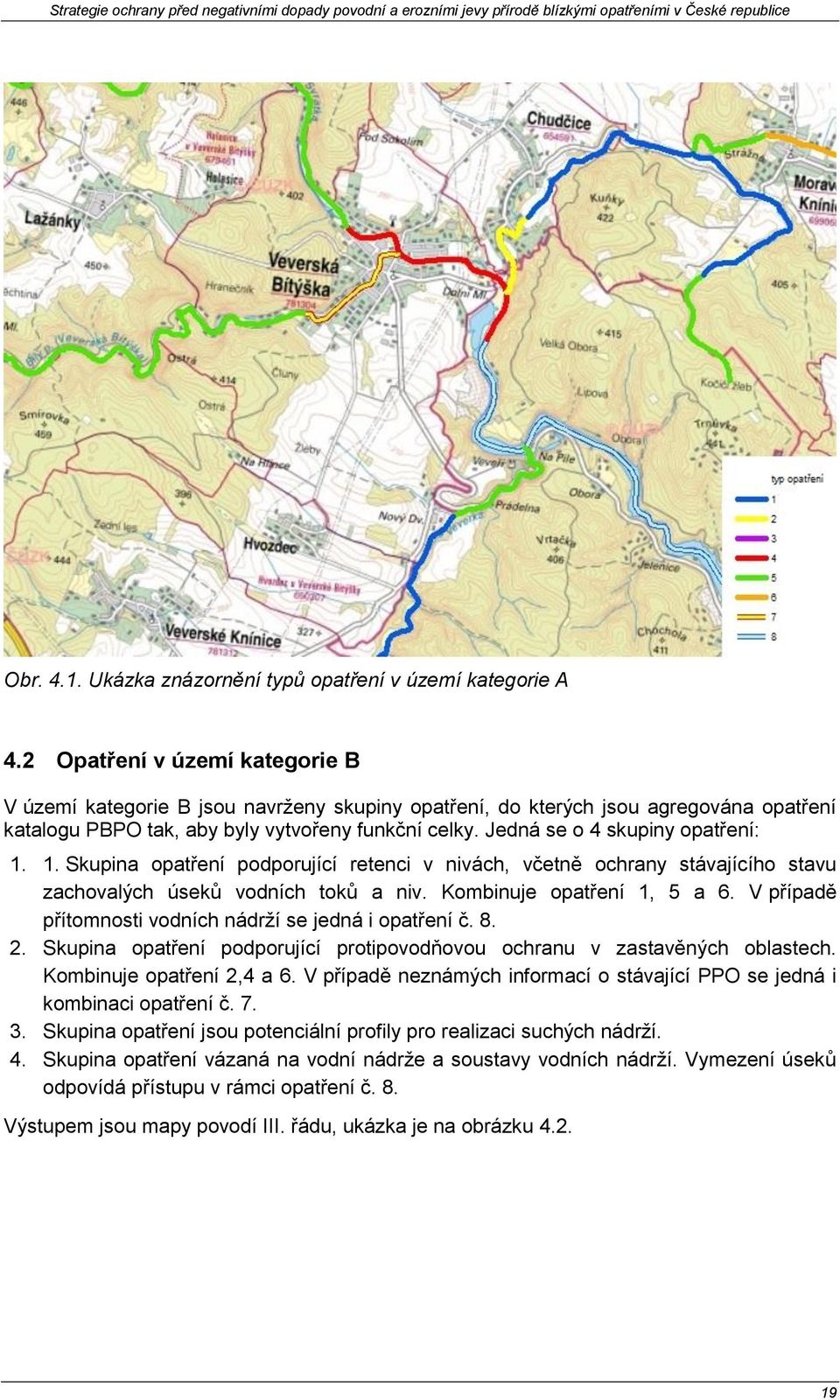 Jedná se o 4 skupiny opatření: 1. 1. Skupina opatření podporující retenci v nivách, včetně ochrany stávajícího stavu zachovalých úseků vodních toků a niv. Kombinuje opatření 1, 5 a 6.