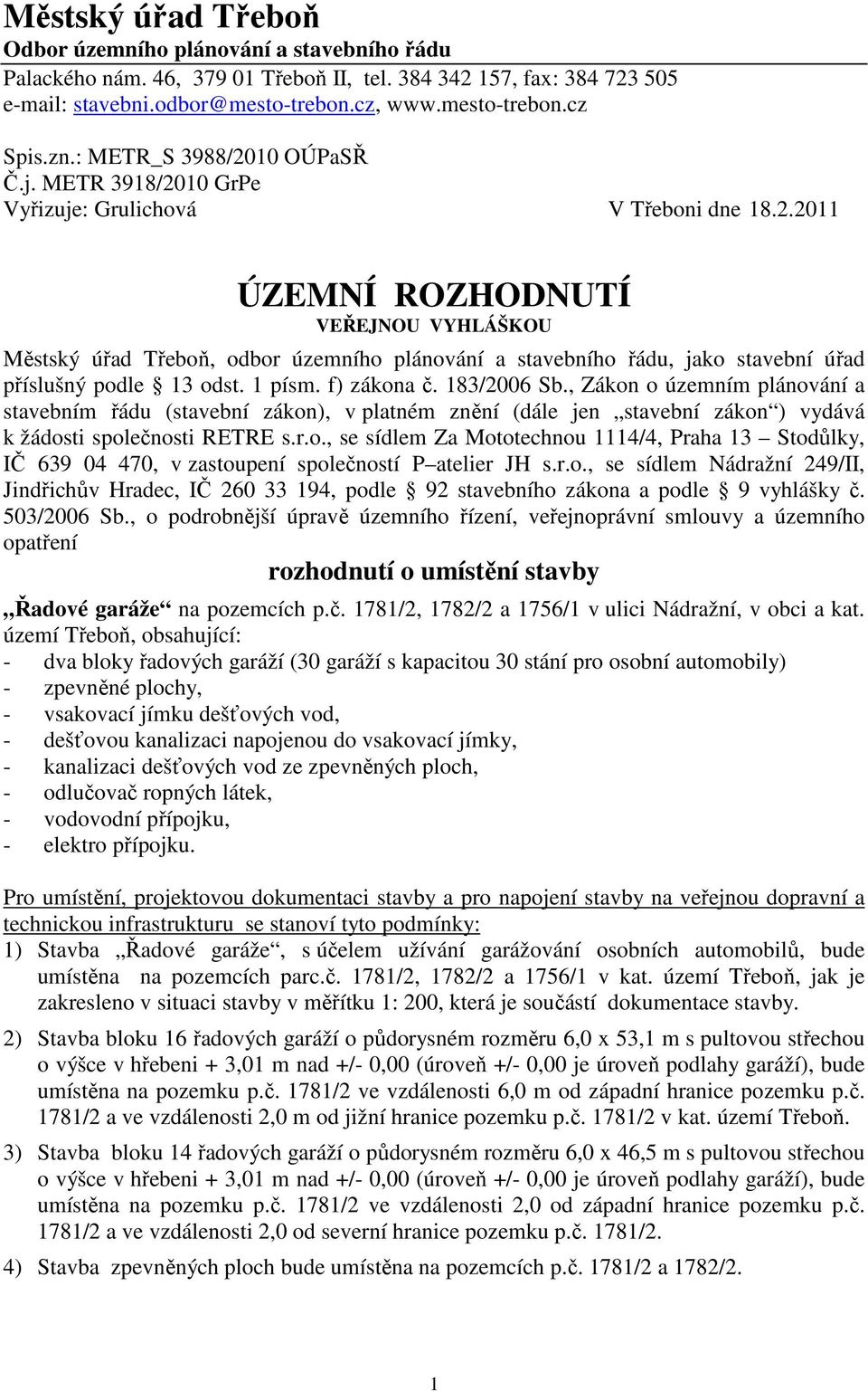 1 písm. f) zákona č. 183/2006 Sb., Zákon o územním plánování a stavebním řádu (stavební zákon), v platném znění (dále jen stavební zákon ) vydává k žádosti společnosti RETRE s.r.o., se sídlem Za Mototechnou 1114/4, Praha 13 Stodůlky, IČ 639 04 470, v zastoupení společností P atelier JH s.