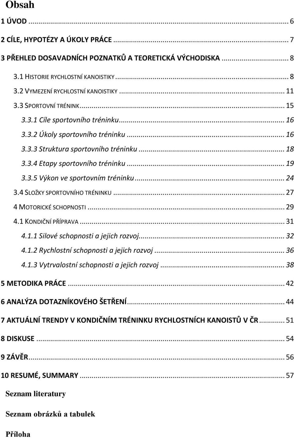 .. 24 3.4 SLOŽKY SPORTOVNÍHO TRÉNINKU... 27 4 MOTORICKÉ SCHOPNOSTI... 29 4.1 KONDIČNÍ PŘÍPRAVA... 31 4.1.1 Silové schopnosti a jejich rozvoj... 32 4.1.2 Rychlostní schopnosti a jejich rozvoj... 36 4.