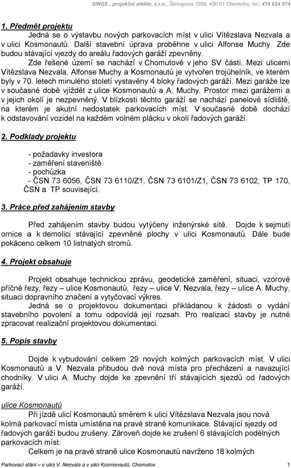 Mezi ulicemi Vítězslava Nezvala, Alfonse Muchy a Kosmonautů je vytvořen trojúhelník, ve kterém byly v 70. letech minulého století vystavěny 4 bloky řadových garáží.