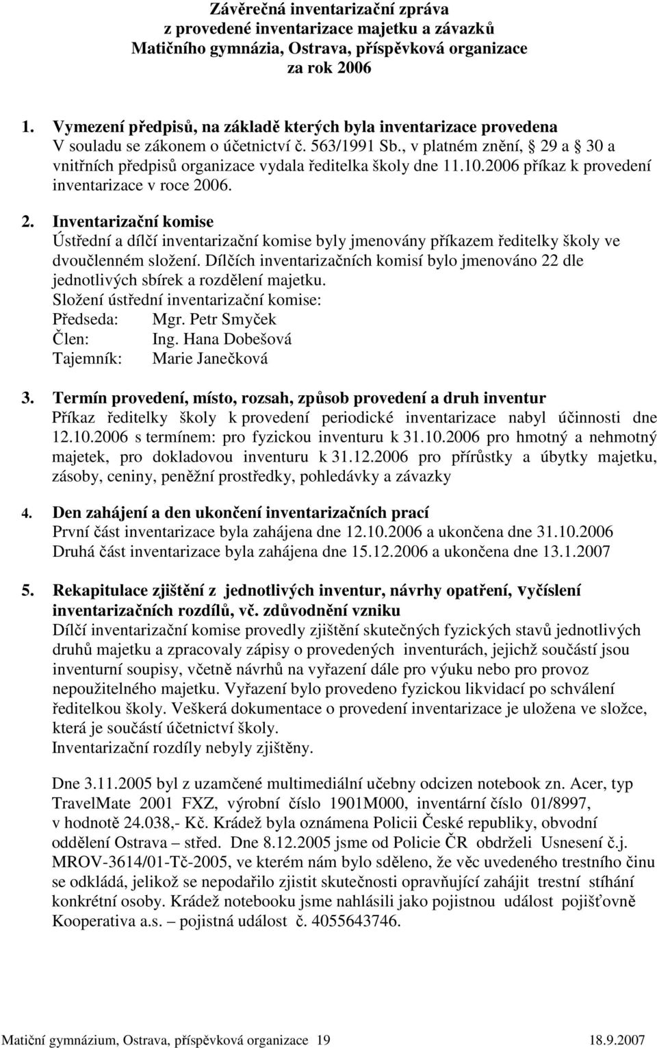 , v platném znění, 29 a 30 a vnitřních předpisů organizace vydala ředitelka školy dne 11.10.2006 příkaz k provedení inventarizace v roce 2006. 2. Inventarizační komise Ústřední a dílčí inventarizační komise byly jmenovány příkazem ředitelky školy ve dvoučlenném složení.