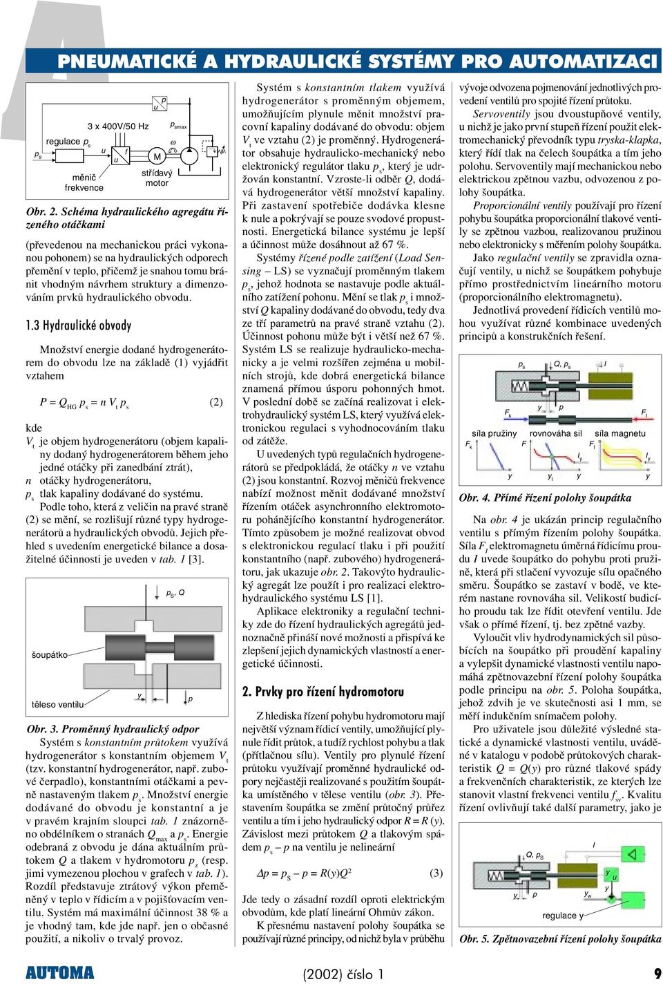 .3 Hdralické obvod nožství energie dodané hdrogenerátorem do obvod lze na základì () vjádøit vztahem P = Q HG = n V t (2) V t je objem hdrogenerátor (objem kaalin dodaný hdrogenerátorem bìhem jeho