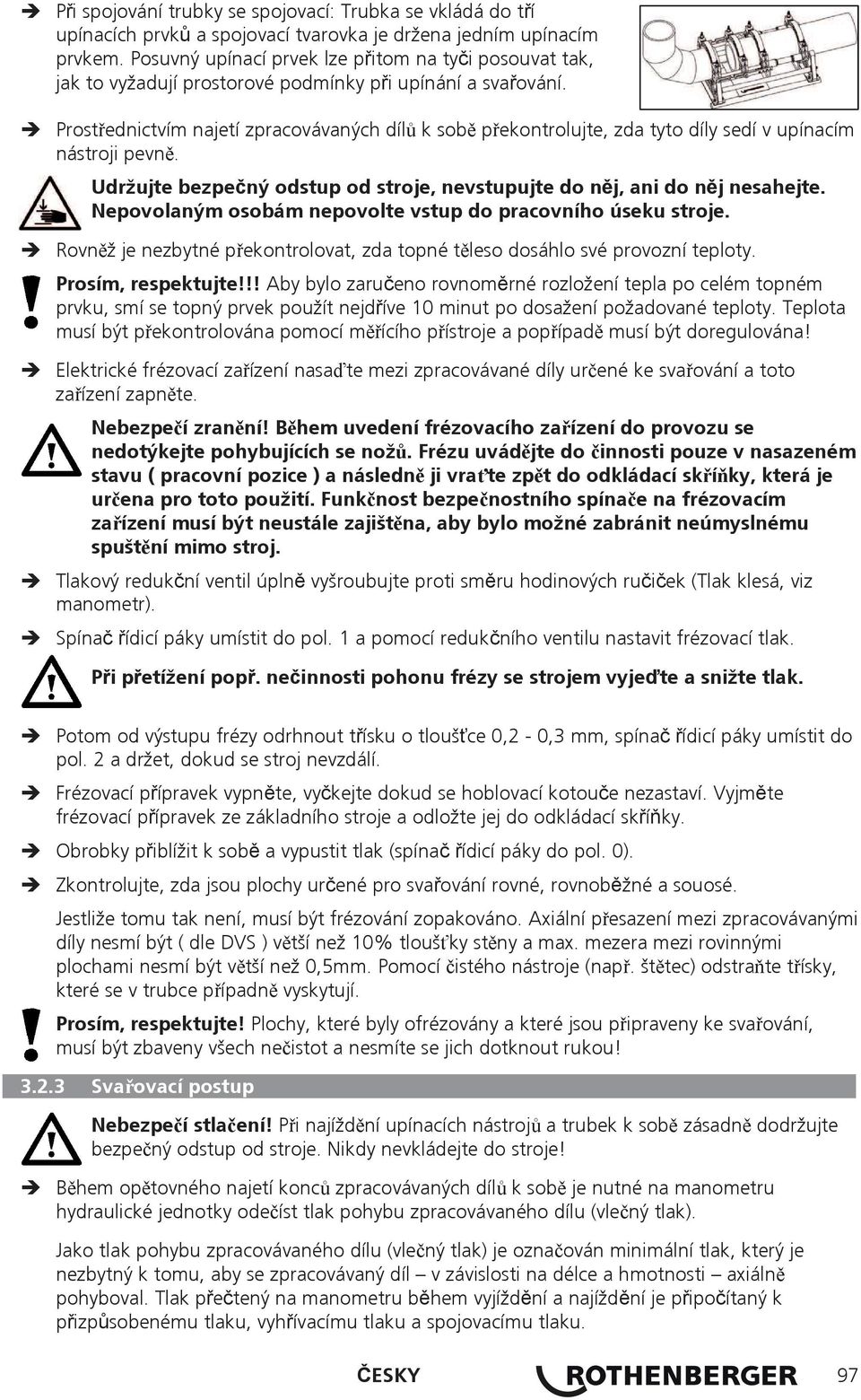 Prostednictvím najetí zpracovávaných díl k sob pekontrolujte, zda tyto díly sedí v upínacím nástroji pevn. Udržujte bezpený odstup od stroje, nevstupujte do nj, ani do nj nesahejte.