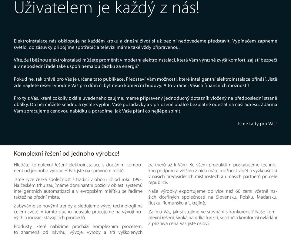 Víte, že i běžnou elektroinstalaci můžete proměnit v moderní elektroinstalaci, která Vám výrazně zvýší komfort, zajistí bezpečí a v neposlední řadě také uspoří nemalou částku za energii?