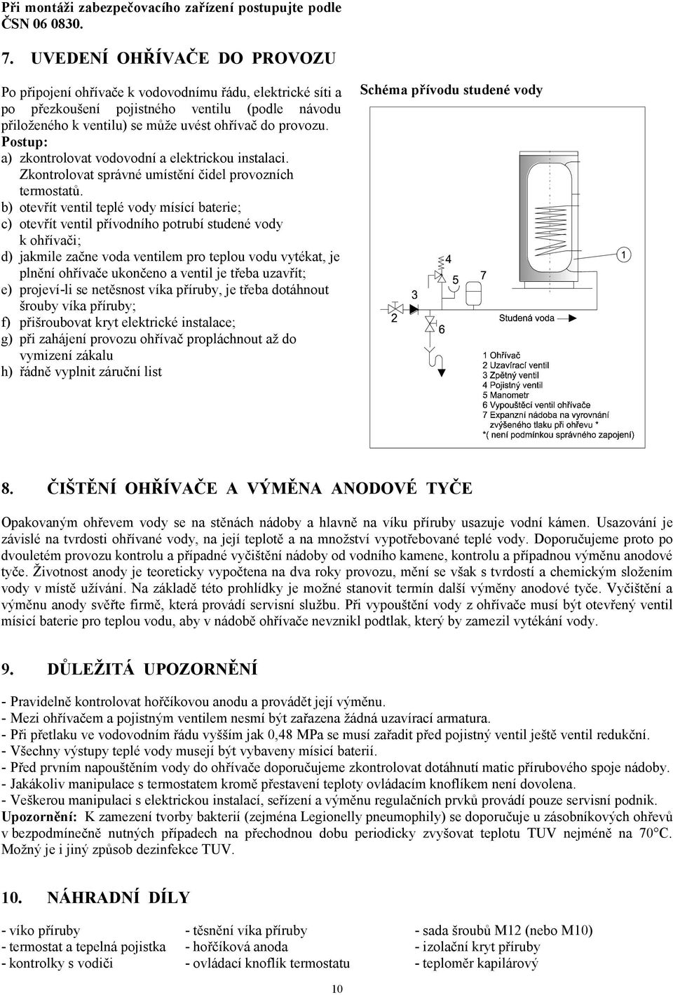 Postup: a) zkontrolovat vodovodní a elektrickou instalaci. Zkontrolovat správné umístění čidel provozních termostatů.