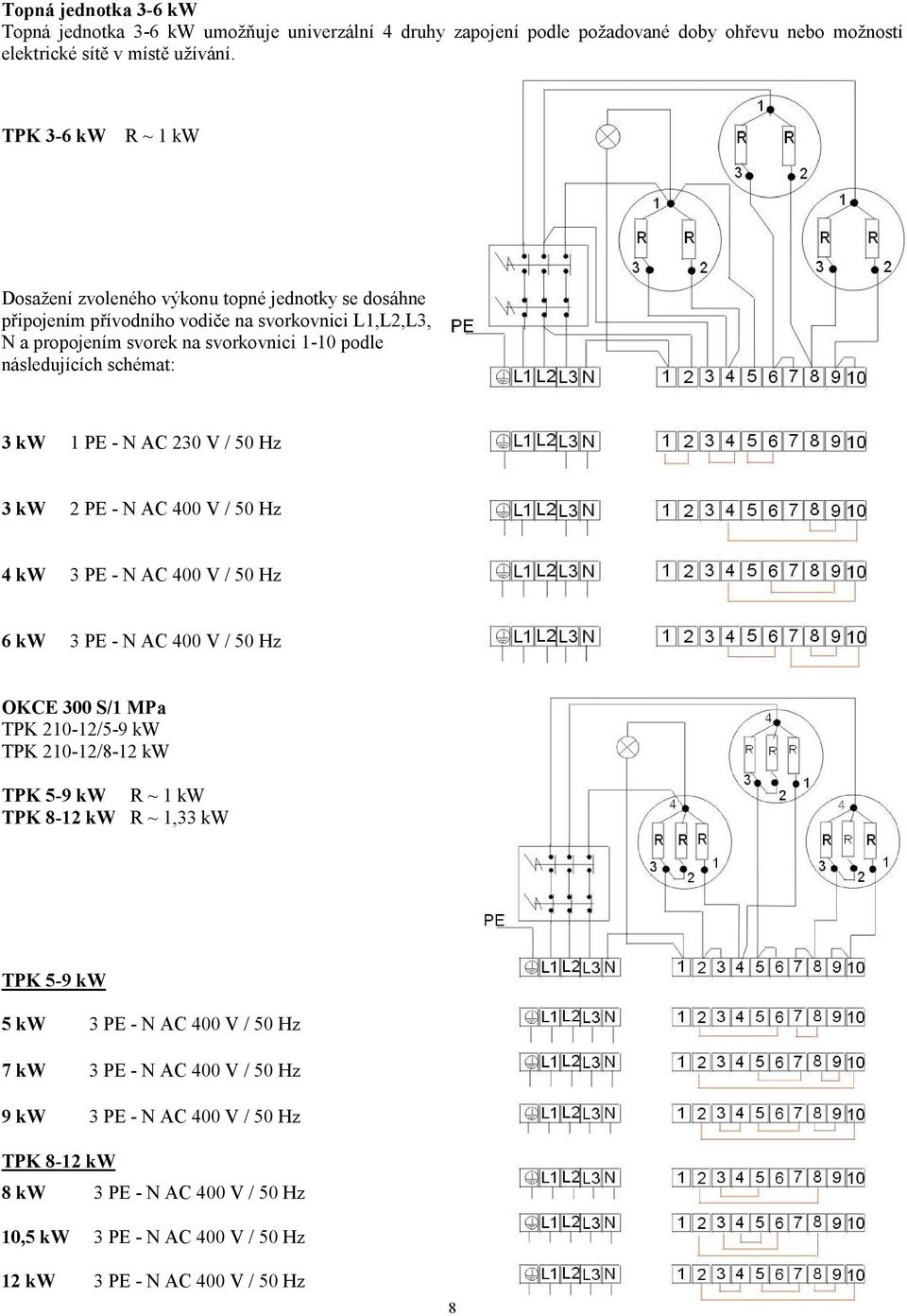 3 kw 1 PE - N AC 230 V / 50 Hz 3 kw 2 PE - N AC 400 V / 50 Hz 4 kw 3 PE - N AC 400 V / 50 Hz 6 kw 3 PE - N AC 400 V / 50 Hz OKCE 300 S/1 MPa TPK 210-12/5-9 kw TPK 210-12/8-12 kw TPK 5-9 kw R ~ 1 kw