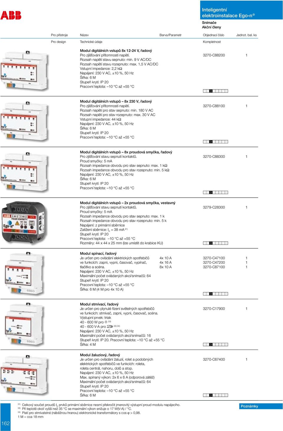 180 V AC Rozsah napětí pro stav rozepnuto: max. 30 V AC Vstupní impedance: 44 kω Šířka: 6 M Modul digitálních vstupů 8x proudová smyčka, řadový Pro zjišťování stavu sepnutí kontaktů.