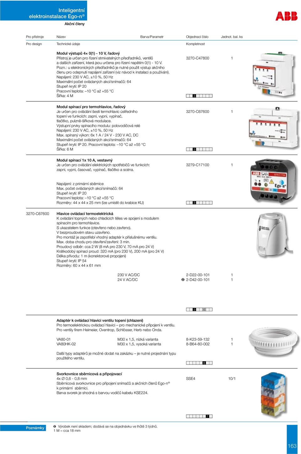 Maximální počet ovládaných akcí/snímačů: 64 Šířka: 4 M Modul spínací pro termohlavice, řadový Je určen pro ovládání šesti termohlavic ústředního 3270-C67600 1 topení ve funkcích: zapni, vypni,