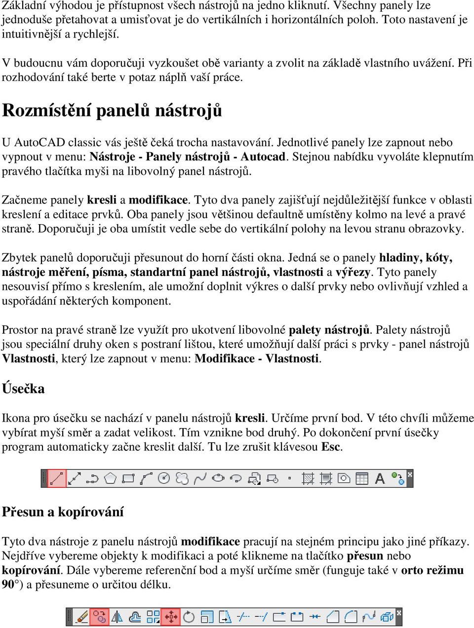 Rozmístění panelů nástrojů U AutoCAD classic vás ještě čeká trocha nastavování. Jednotlivé panely lze zapnout nebo vypnout v menu: Nástroje - Panely nástrojů - Autocad.