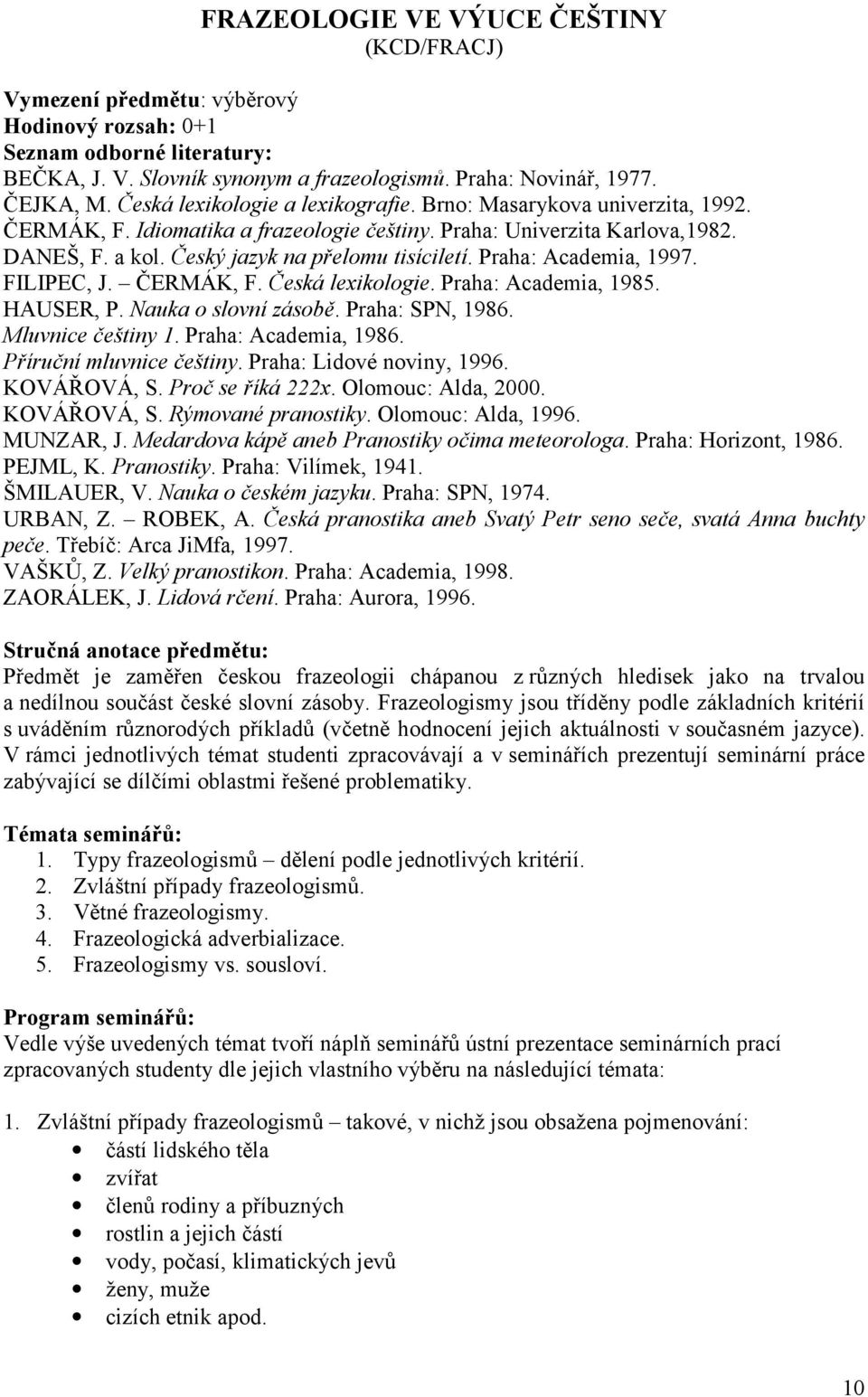 ČERMÁK, F. Česká lexikologie. Praha: Academia, 1985. HAUSER, P. Nauka o slovní zásobě. Praha: SPN, 1986. Mluvnice češtiny 1. Praha: Academia, 1986. Příruční mluvnice češtiny.