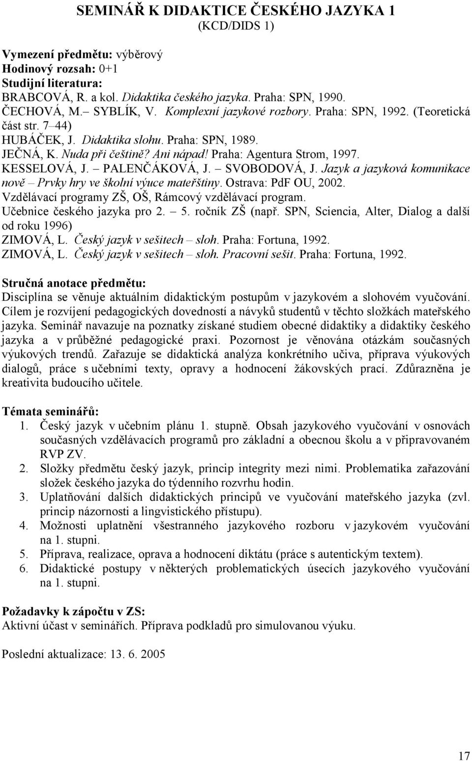 KESSELOVÁ, J. PALENČÁKOVÁ, J. SVOBODOVÁ, J. Jazyk a jazyková komunikace nově Prvky hry ve školní výuce mateřštiny. Ostrava: PdF OU, 2002. Vzdělávací programy ZŠ, OŠ, Rámcový vzdělávací program.