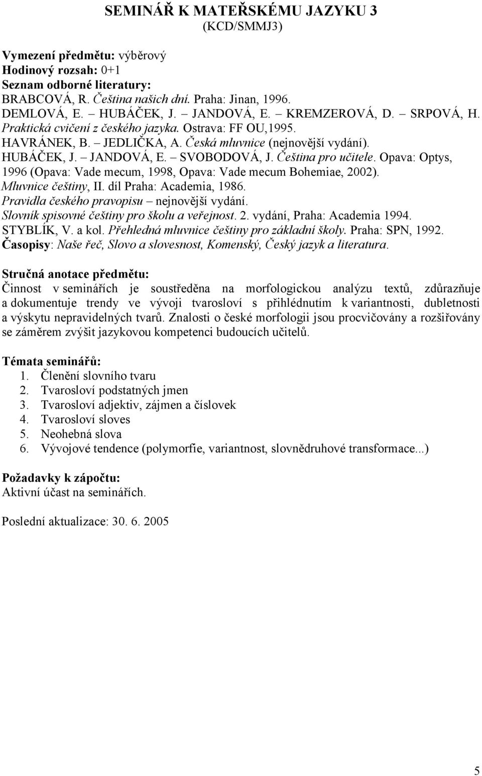 Opava: Optys, 1996 (Opava: Vade mecum, 1998, Opava: Vade mecum Bohemiae, 2002). Mluvnice češtiny, II. díl Praha: Academia, 1986. Pravidla českého pravopisu nejnovější vydání.