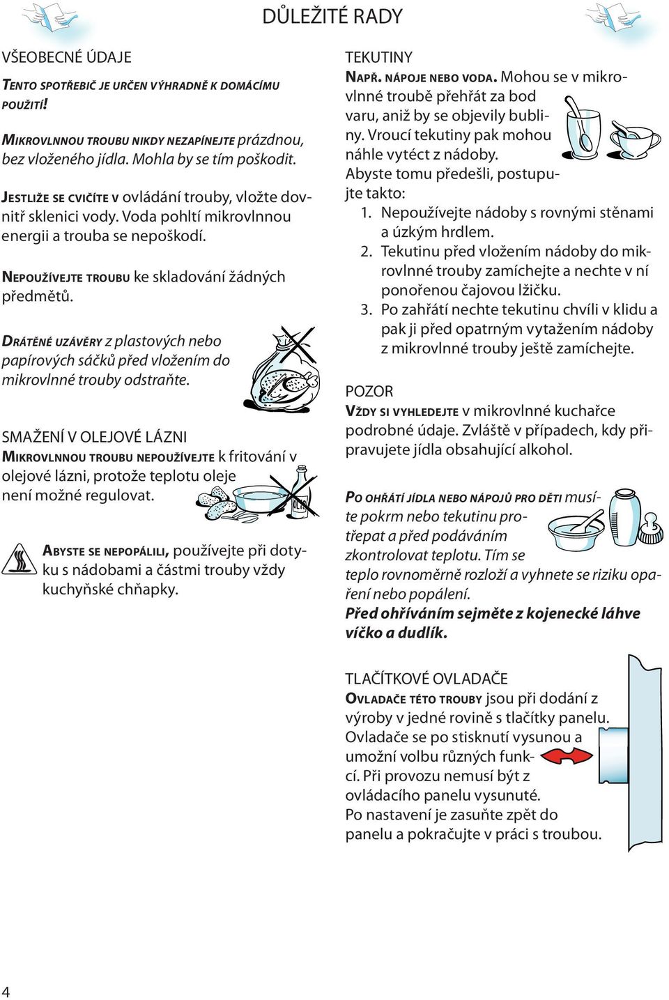 DRÁTĚNÉ UZÁVĚRY z plastových nbo papírových sáčků přd vložním do mikrovlnné trouby odstraňt.