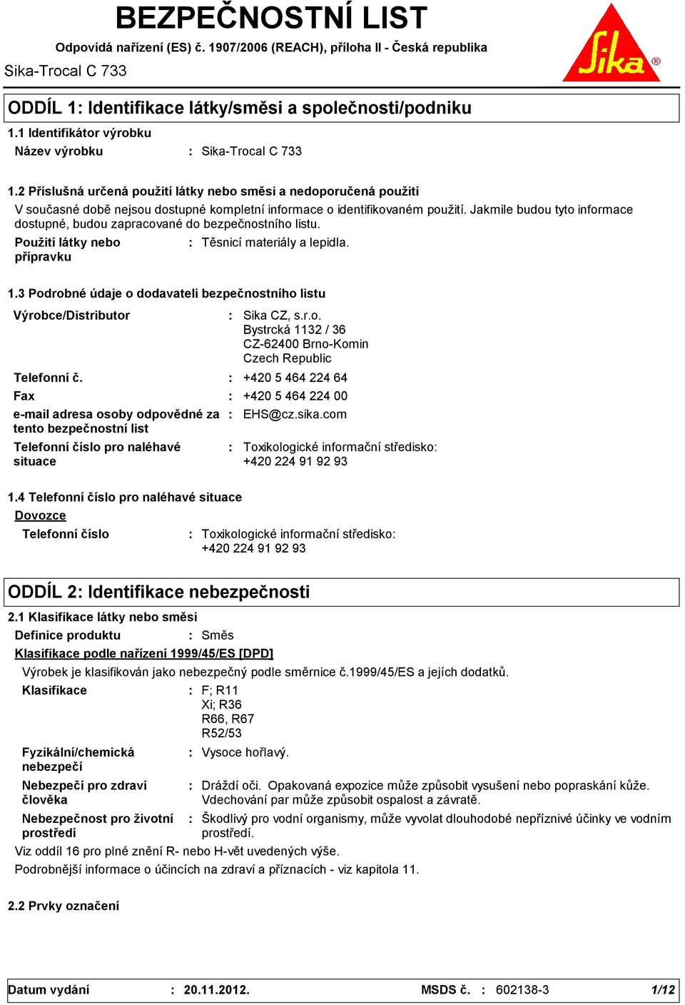 2 Příslušná určená použití látky nebo směsi a nedoporučená použití V současné době nejsou dostupné kompletní informace o identifikovaném použití.