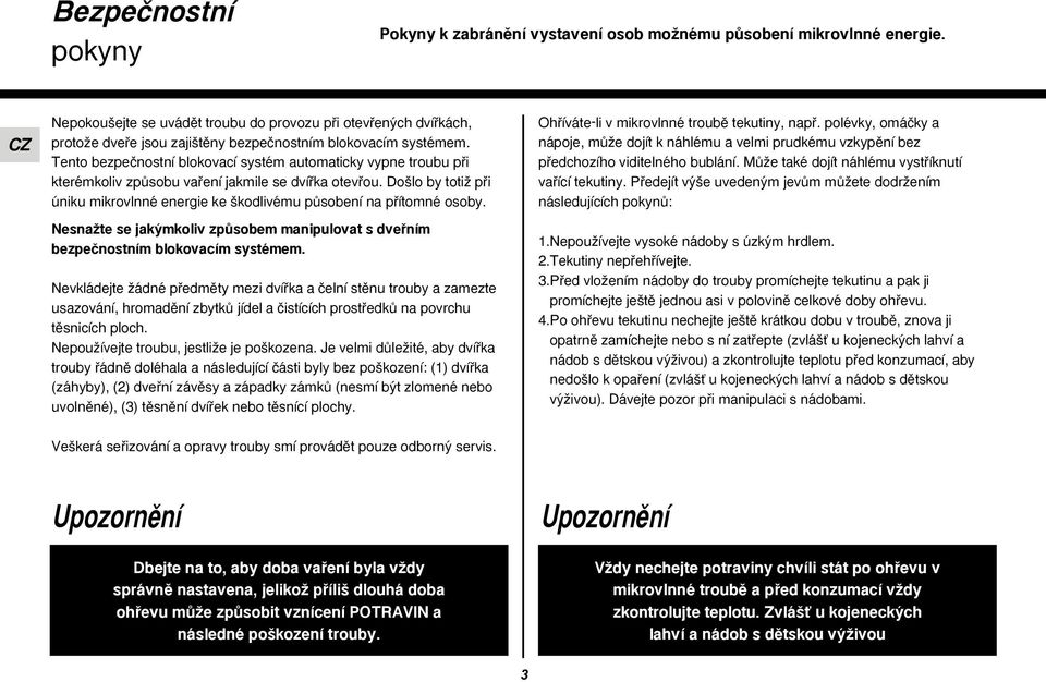 Tento bezpeãnostní blokovací systém automaticky vypne troubu pfii kterémkoliv zpûsobu vafiení jakmile se dvífika otevfiou.