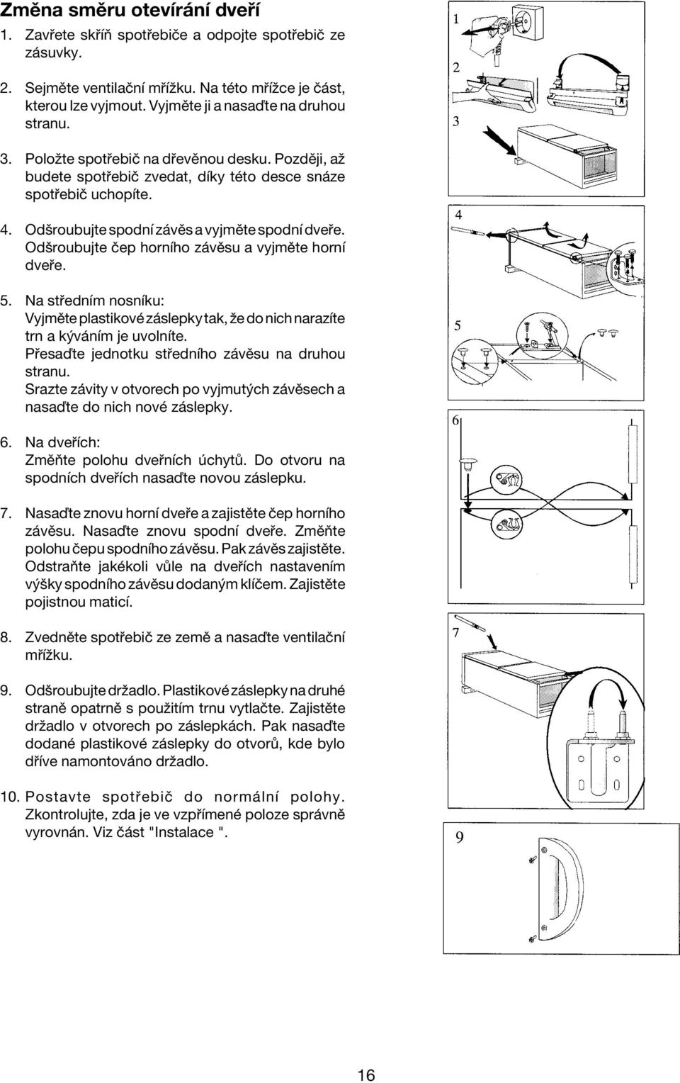 Odöroubujte Ëep hornìho z vïsu a vyjmïte hornì dve e. 5. Na st ednìm nosnìku: VyjmÏte plastikovè z slepky tak, ûe do nich narazìte trn a k v nìm je uvolnìte.