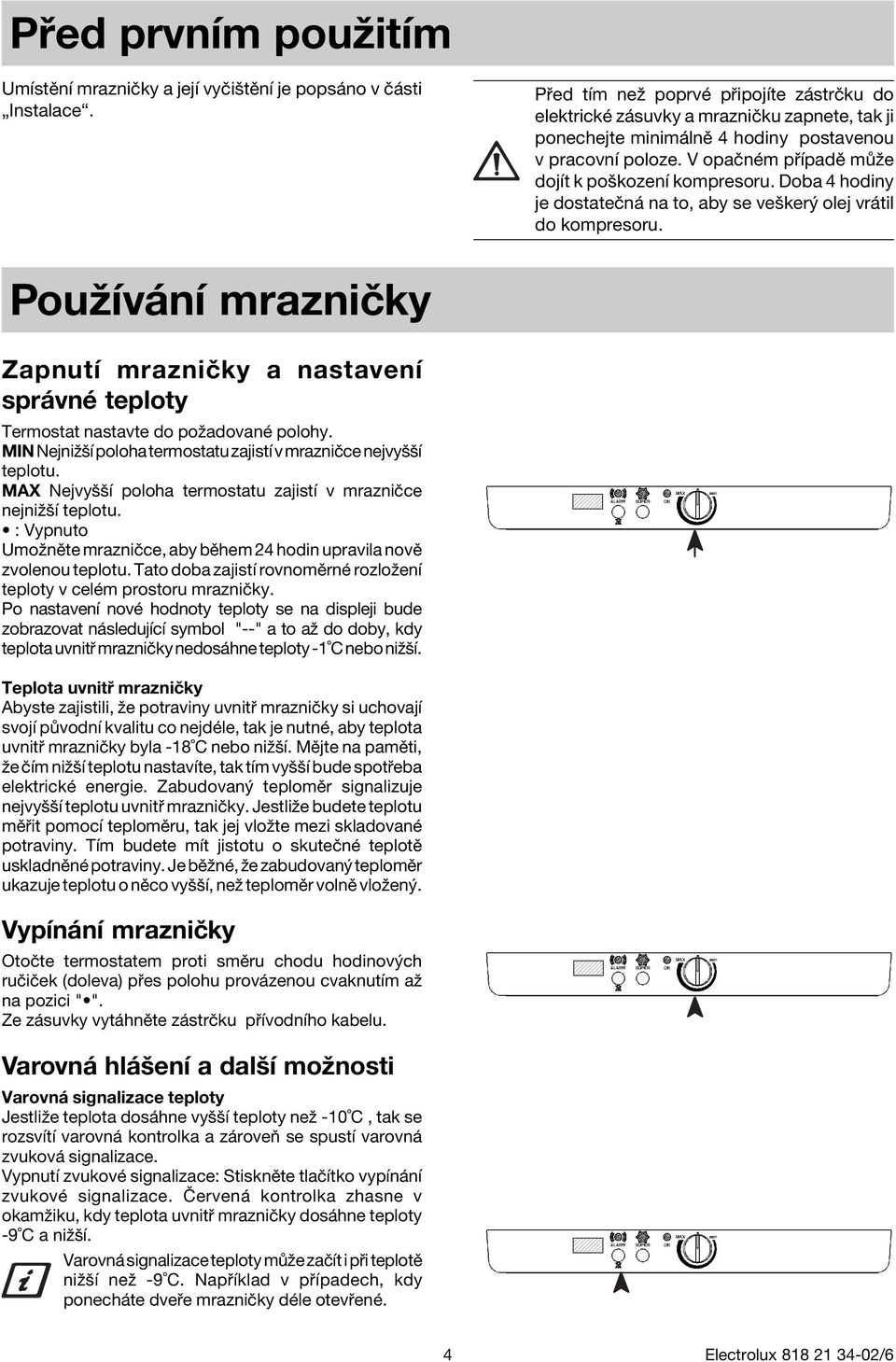 V opaënèm p ÌpadÏ m ûe dojìt k poökozenì kompresoru. Doba 4 hodiny je dostateën na to, aby se veöker olej vr til do kompresoru.