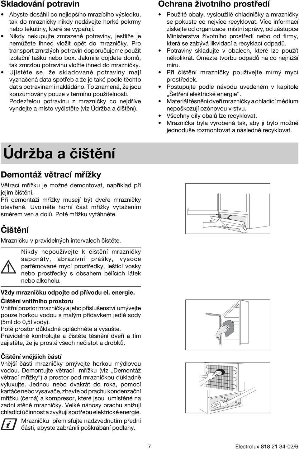 Jakmile dojdete dom, tak zmrzlou potravinu vloûte ihned do mrazniëky. UjistÏte se, ûe skladovanè potraviny majì vyznaëen data spot eb a ûe je takè podle tïchto dat s potravinami nakl d no.