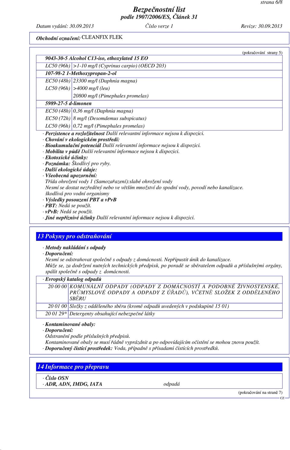 promelas) Perzistence a rozložitelnost Další relevantní informace nejsou k dispozici. Chování v ekologickém prost edí: Bioakumula ní potenciál Další relevantní informace nejsou k dispozici.