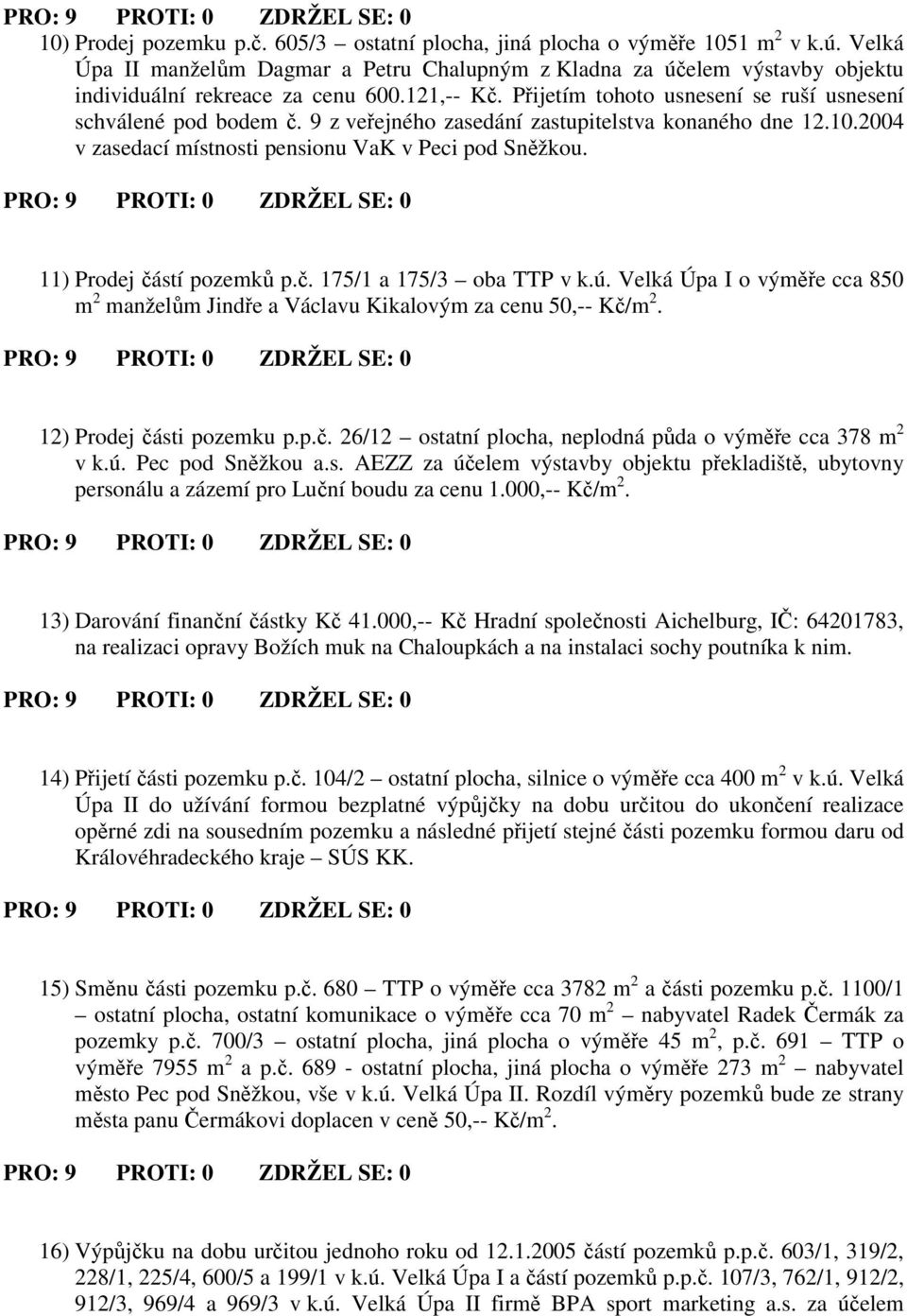 11) Prodej ástí pozemk p.. 175/1 a 175/3 oba TTP v k.ú. Velká Úpa I o výme cca 850 m 2 manželm Jinde a Václavu Kikalovým za cenu 50,-- K/m 2. 12) Prodej ásti pozemku p.p.. 26/12 ostatní plocha, neplodná pda o výme cca 378 m 2 v k.