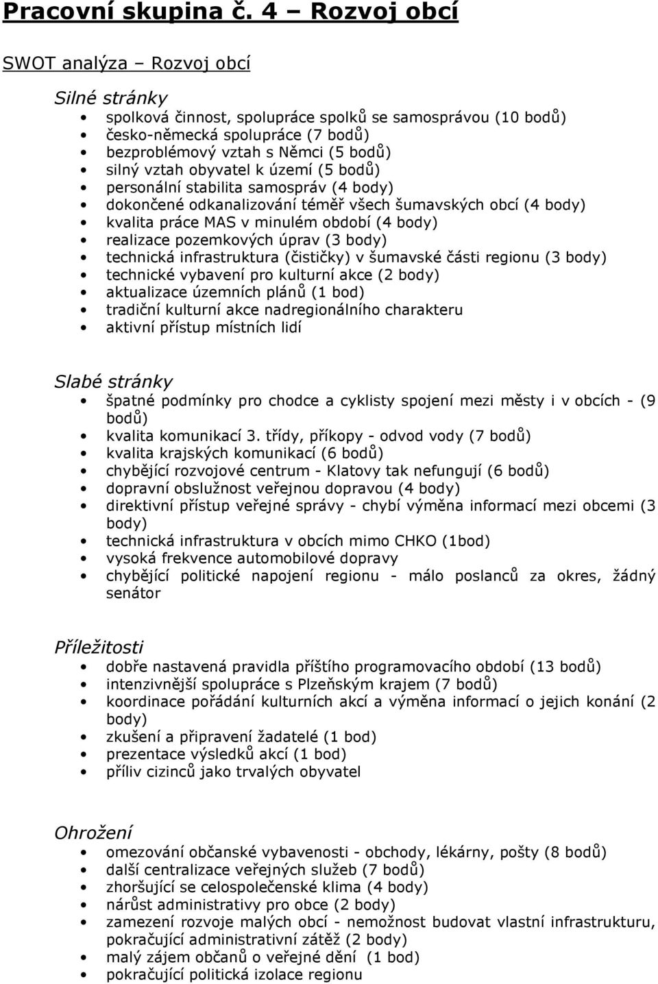 obyvatel k území (5 bodů) personální stabilita samospráv (4 body) dokončené odkanalizování téměř všech šumavských obcí (4 body) kvalita práce MAS v minulém období (4 body) realizace pozemkových úprav