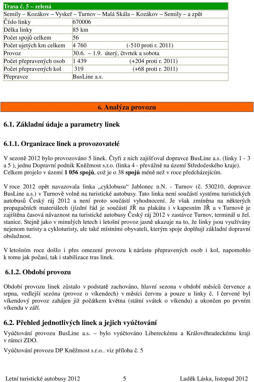 Analýza provozu 6.1.1. Organizace linek a provozovatelé V sezoně 2012 bylo provozováno 5 linek. Čtyři z nich zajišťoval dopravce BusLine a.s. (linky 1-3 a 5 ), jednu Dopravní podnik Kněžmost s.r.o. (linka 4 - převážně na území Středočeského kraje).