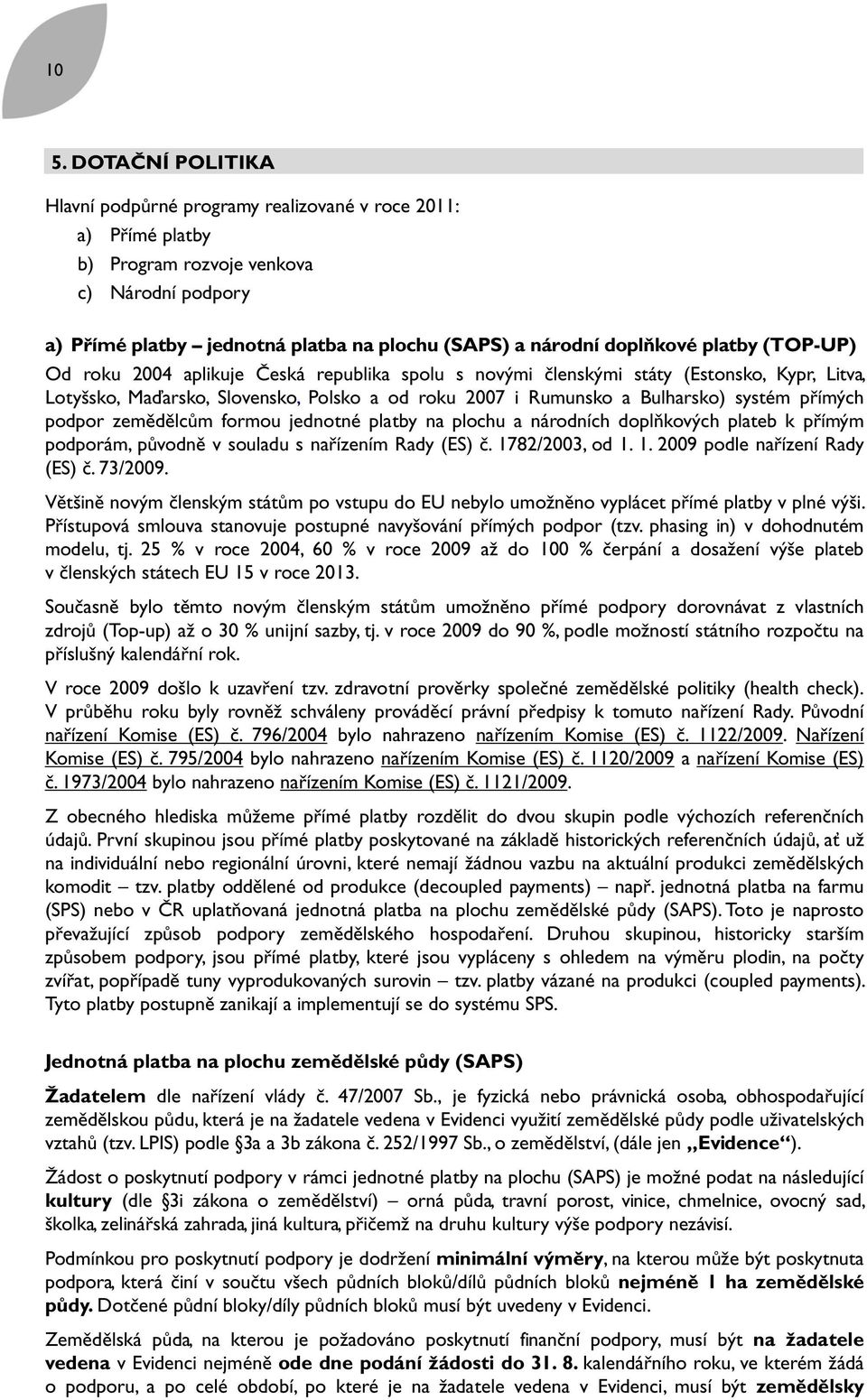 systém přímých podpor zemědělcům formou jednotné platby na plochu a národních doplňkových plateb k přímým podporám, původně v souladu s nařízením Rady (ES) č. 1782/2003, od 1. 1. 2009 podle nařízení Rady (ES) č.