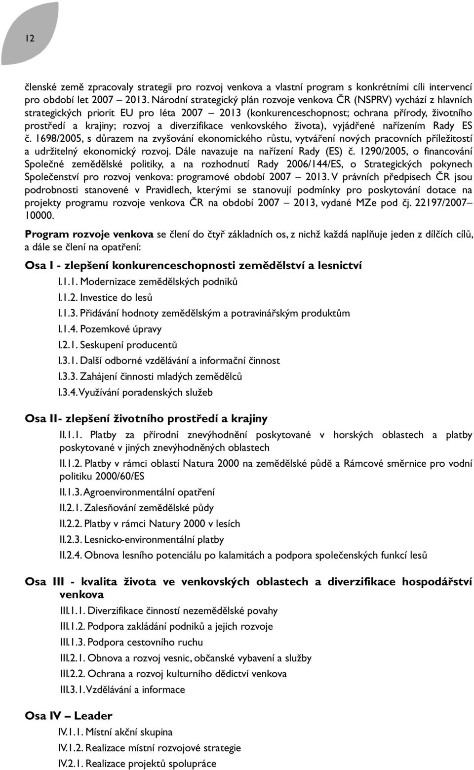 diverzifikace venkovského života), vyjádřené nařízením Rady ES č. 1698/2005, s důrazem na zvyšování ekonomického růstu, vytváření nových pracovních příležitostí a udržitelný ekonomický rozvoj.