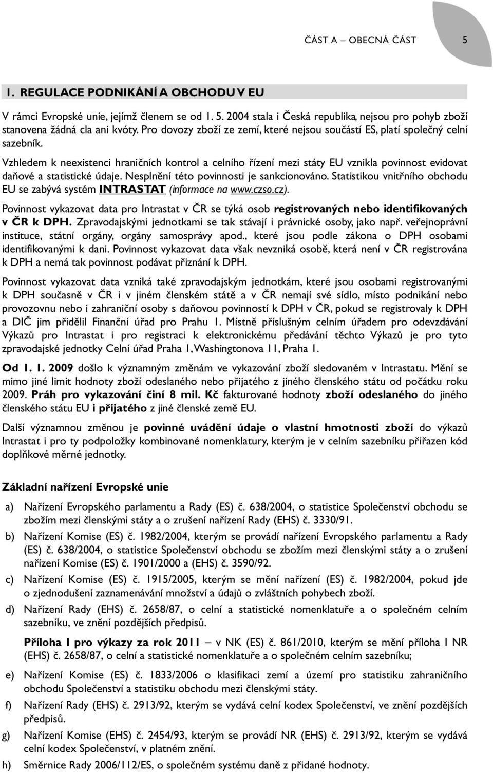 Vzhledem k neexistenci hraničních kontrol a celního řízení mezi státy EU vznikla povinnost evidovat daňové a statistické údaje. Nesplnění této povinnosti je sankcionováno.