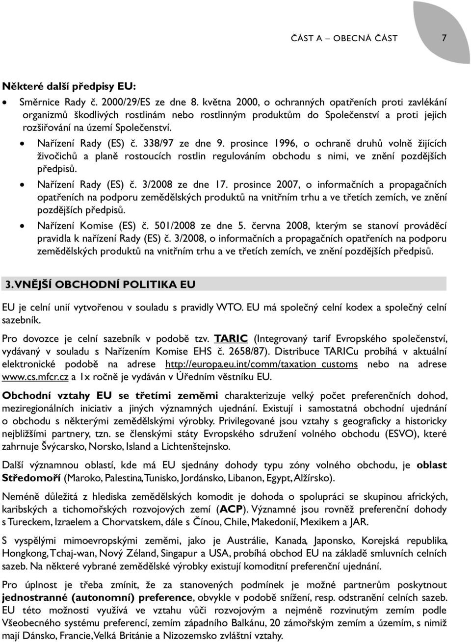 338/97 ze dne 9. prosince 1996, o ochraně druhů volně žijících živočichů a planě rostoucích rostlin regulováním obchodu s nimi, ve znění pozdějších předpisů. Nařízení Rady (ES) č. 3/2008 ze dne 17.