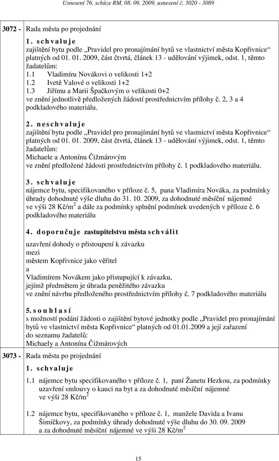 2, 3 4 podkldového mteriálu. 2. n e s c h v l u j e zjištění bytu podle Prvidel pro pronjímání bytů ve vlstnictví měst Kopřivnice pltných od 01. 01. 2009, část čtvrtá, článek 13 - udělování výjimek, odst.