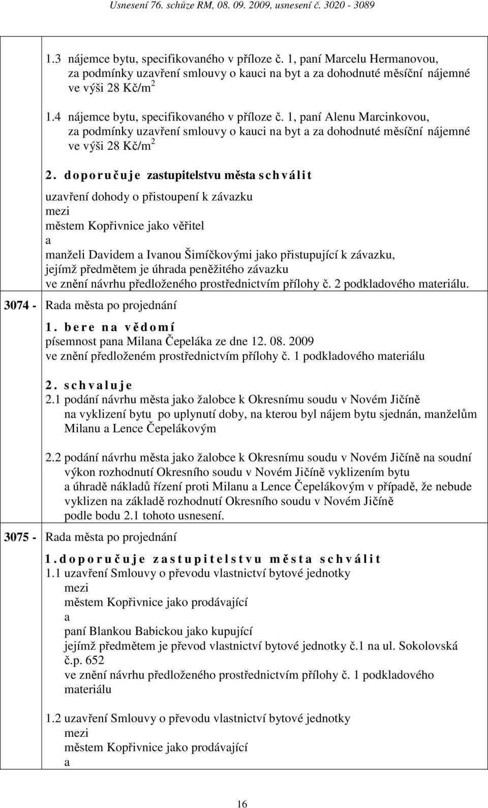 d oporuču j e zstupitelstvu měst s c h válit uzvření dohody o přistoupení k závzku městem Kopřivnice jko věřitel mnželi Dvidem Ivnou Šimíčkovými jko přistupující k závzku, jejímž předmětem je úhrd