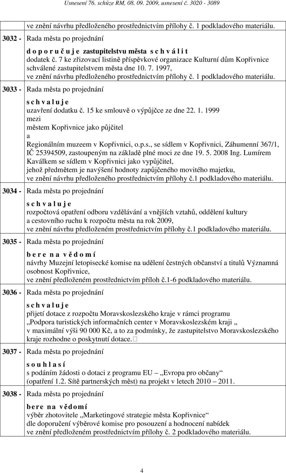 3033 - Rd měst po projednání s c h v l u j e uzvření dodtku č. 15 ke smlouvě o výpůjčce ze dne 22. 1. 1999 městem Kopřivnice jko půjčitel Regionálním muzeem v Kopřivnici, o.p.s., se sídlem v Kopřivnici, Záhumenní 367/1, IČ 25394509, zstoupeným n zákldě plné moci ze dne 19.