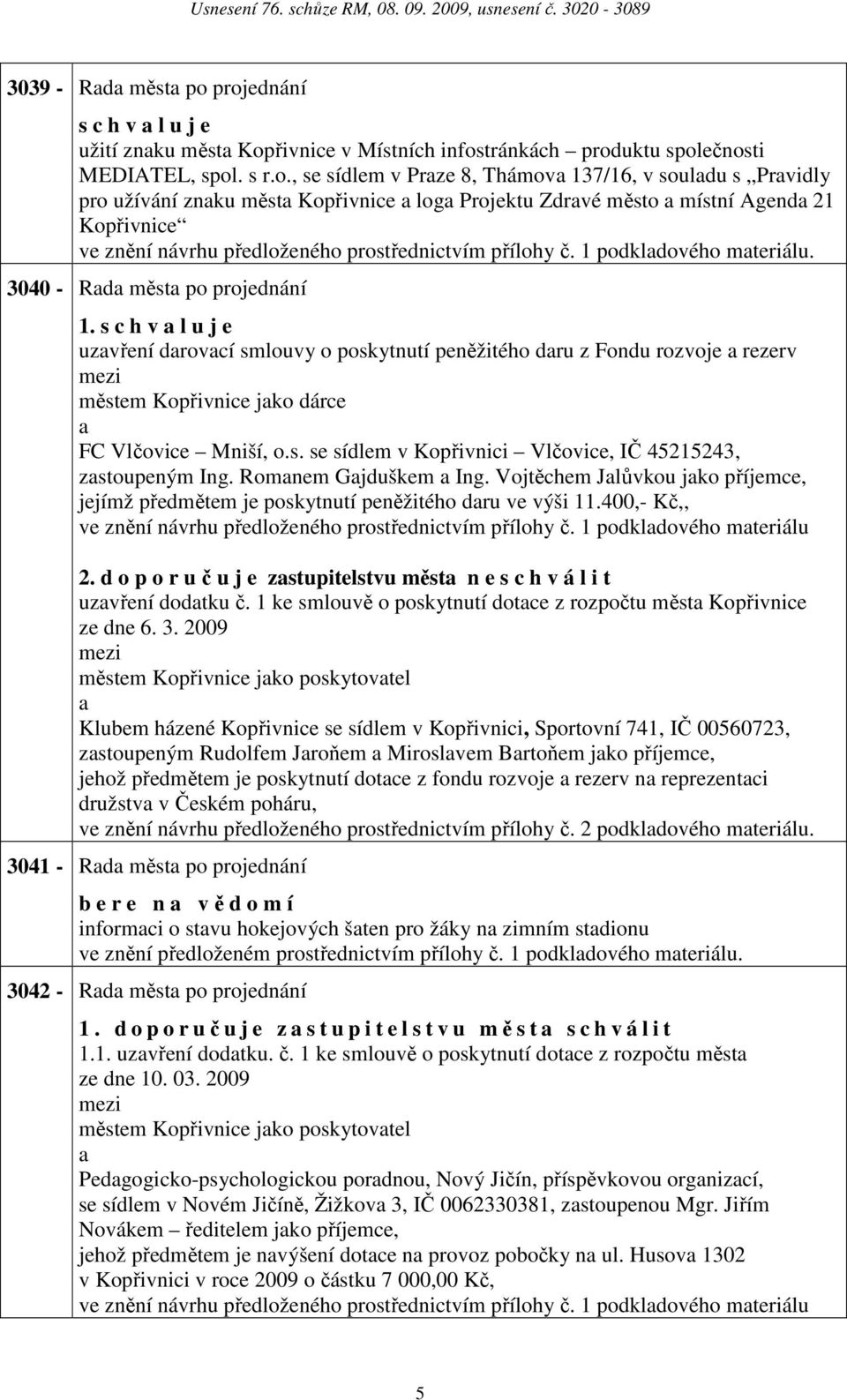 1 podkldového mteriálu. 3040 - Rd měst po projednání 1. s c h v l u j e uzvření drovcí smlouvy o poskytnutí peněžitého dru z Fondu rozvoje rezerv městem Kopřivnice jko dárce FC Vlčovice Mniší, o.s. se sídlem v Kopřivnici Vlčovice, IČ 45215243, zstoupeným Ing.