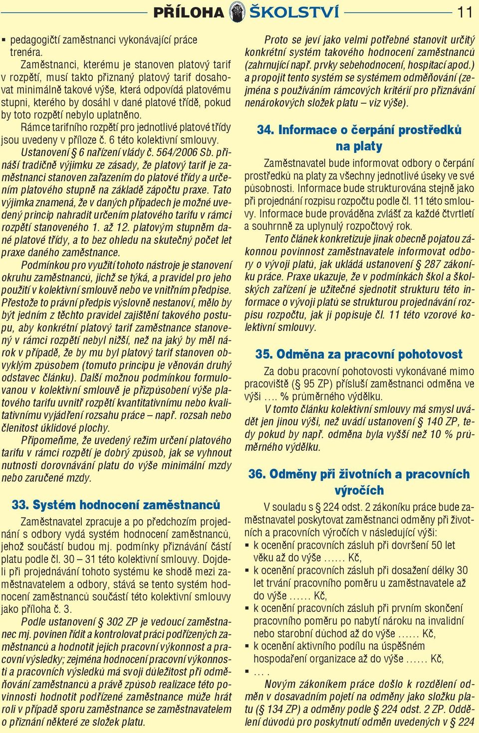 pokud by toto rozpětí nebylo uplatněno. Rámce tarifního rozpětí pro jednotlivé platové třídy jsou uvedeny v příloze č. 6 této kolektivní smlouvy. Ustanovení 6 nařízení vlády č. 564/2006 Sb.