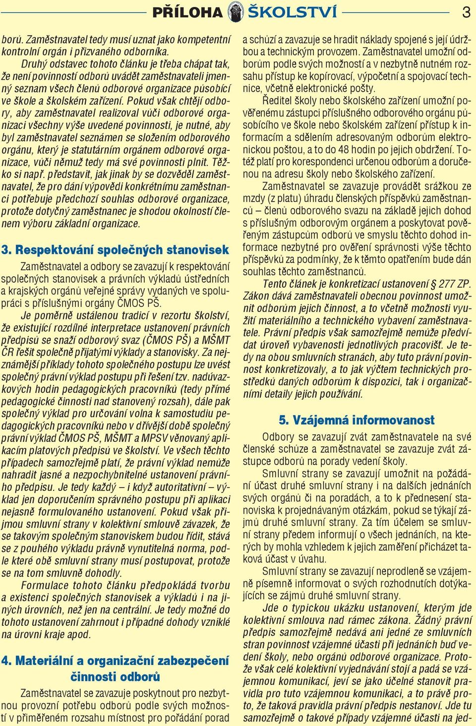 Pokud však chtějí odbory, aby zaměstnavatel realizoval vůči odborové organizaci všechny výše uvedené povinnosti, je nutné, aby byl zaměstnavatel seznámen se složením odborového orgánu, který je