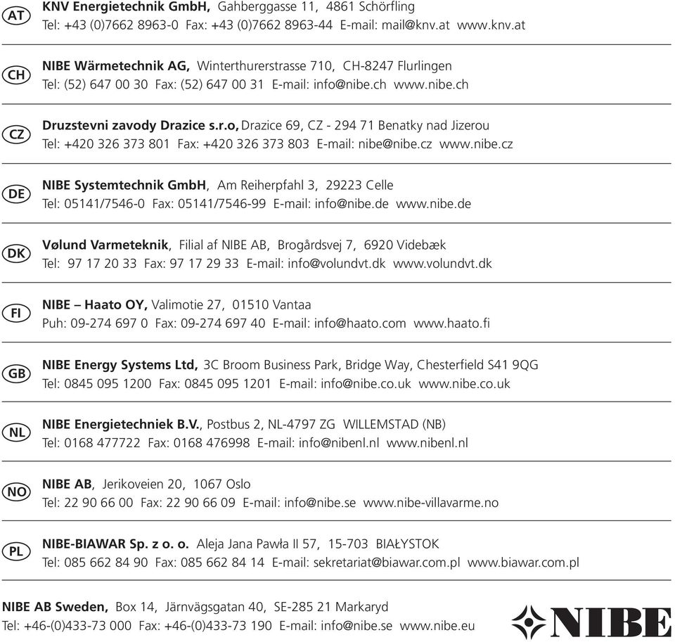 cz www.nibe.cz DE NIBE Systemtechnik GmbH, Am Reiherpfahl 3, 29223 Celle Tel: 05141/7546-0 Fax: 05141/7546-99 E-mail: info@nibe.de www.nibe.de DK Vølund Varmeteknik, Filial af NIBE AB, Brogårdsvej 7, 6920 Videbæk Tel: 97 17 20 33 Fax: 97 17 29 33 E-mail: info@volundvt.