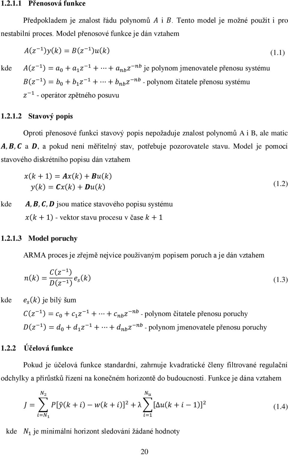 Model je pomocí stavového diskrétního popisu dán vztahem (1.2) kde jsou matice stavového popisu systému - vektor stavu procesu v čase 1.2.1.3 Model poruchy ARMA proces je zřejmě nejvíce používaným popisem poruch a je dán vztahem (1.