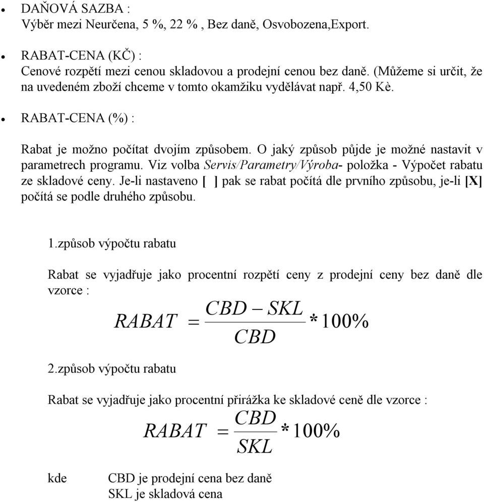 O jaký způsob půjde je možné nastavit v parametrech programu. Viz volba Servis/Parametry/Výroba- položka - Výpočet rabatu ze skladové ceny.