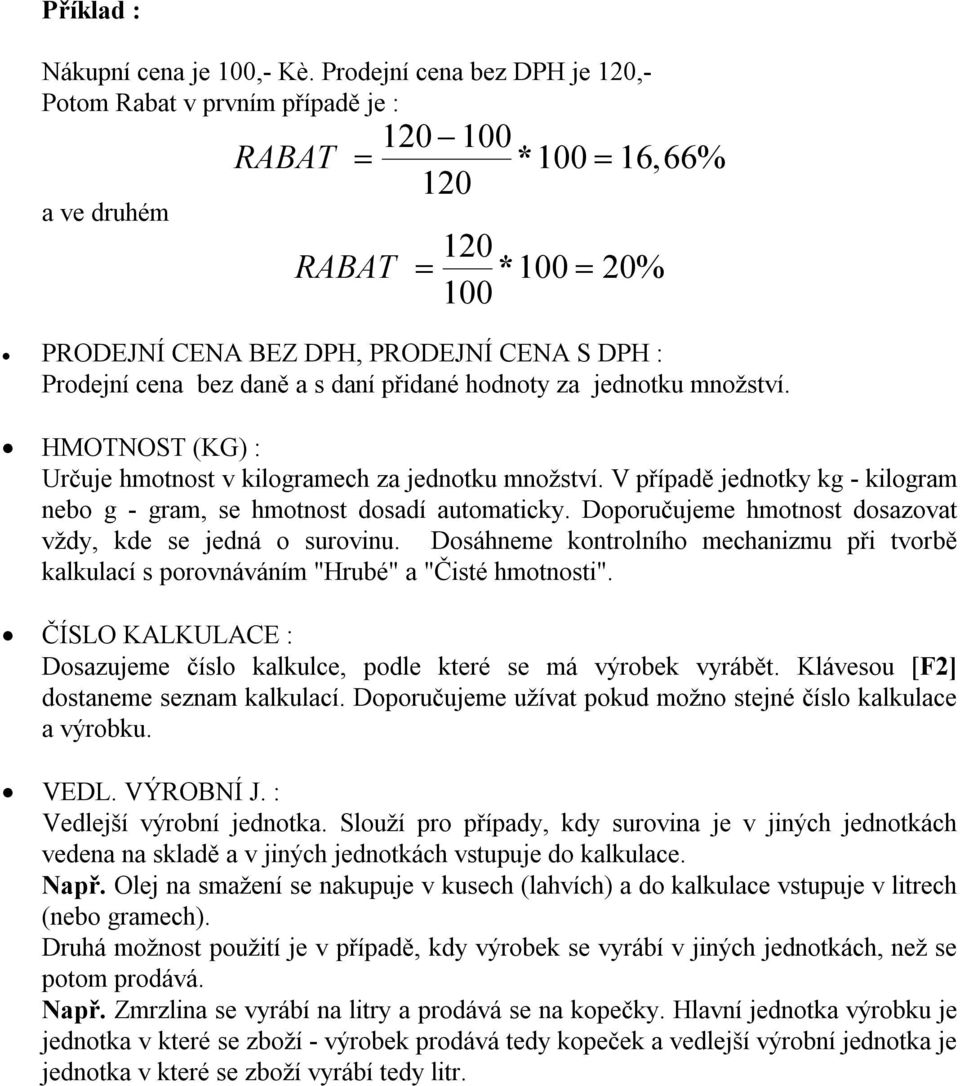 daně a s daní přidané hodnoty za jednotku množství. HMOTNOST (KG) : Určuje hmotnost v kilogramech za jednotku množství. V případě jednotky kg - kilogram nebo g - gram, se hmotnost dosadí automaticky.